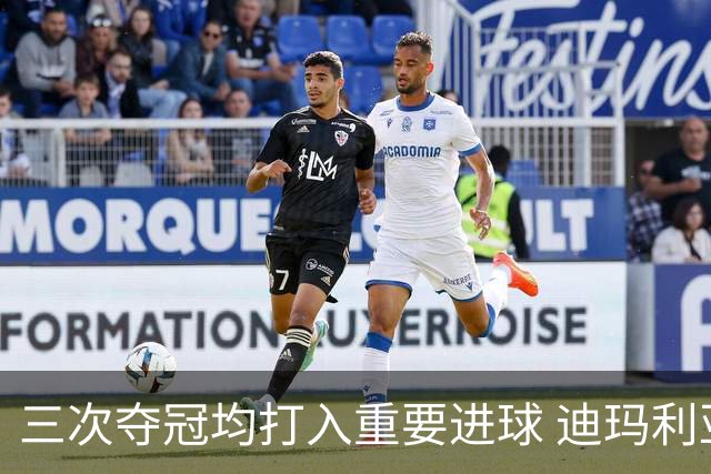 三次夺冠均打入重要进球 迪玛利亚堪称阿根廷福将